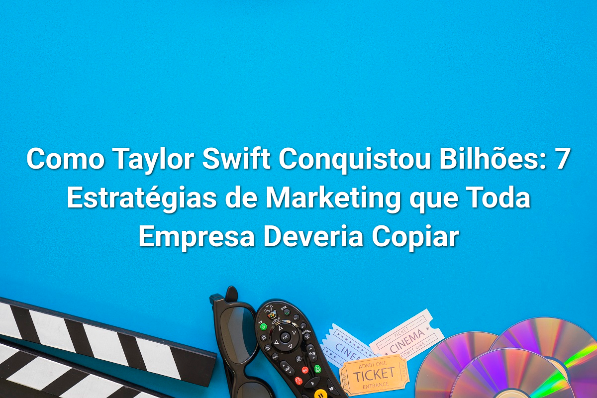 Como Taylor Swift Conquistou Bilhões: 7 Estratégias de Marketing que Toda Empresa Deveria Copiar
