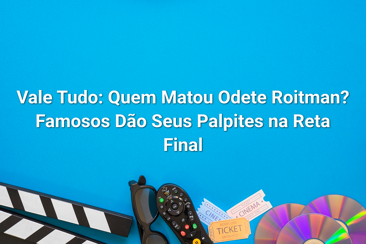 Vale Tudo: Quem Matou Odete Roitman? Famosos Dão Seus Palpites na Reta Final