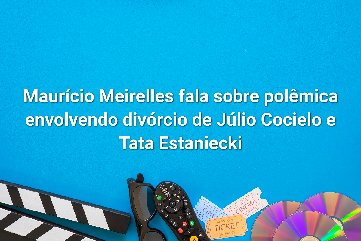 Maurício Meirelles fala sobre polêmica envolvendo divórcio de Júlio Cocielo e Tata Estaniecki