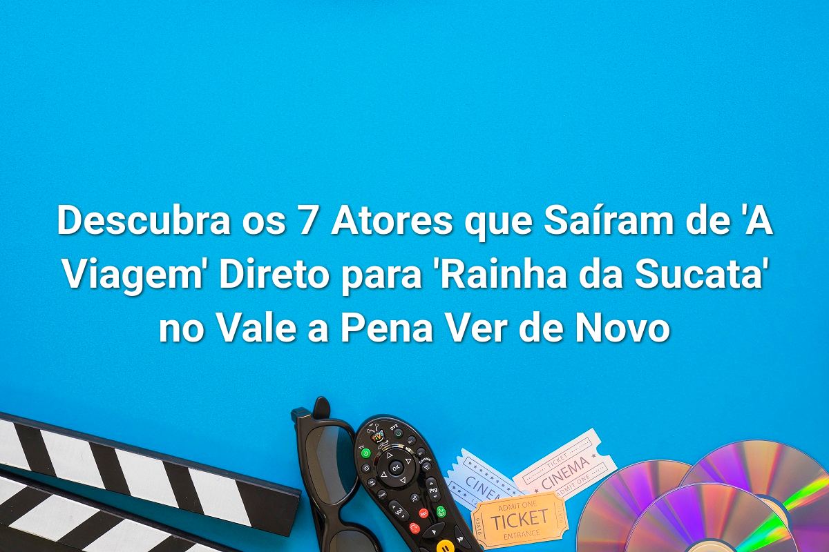 Descubra os 7 Atores que Saíram de 'A Viagem' Direto para 'Rainha da Sucata' no Vale a Pena Ver de Novo