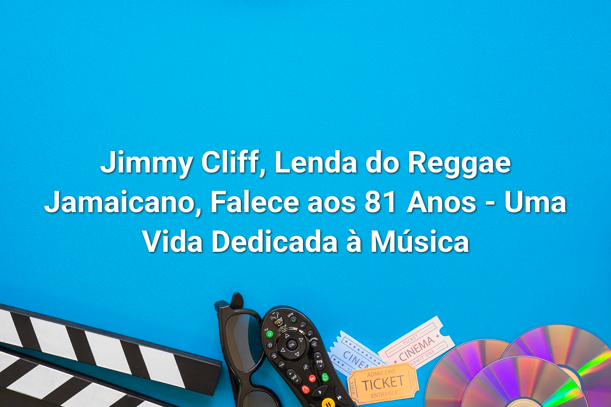 Jimmy Cliff, Lenda do Reggae Jamaicano, Falece aos 81 Anos - Uma Vida Dedicada à Música