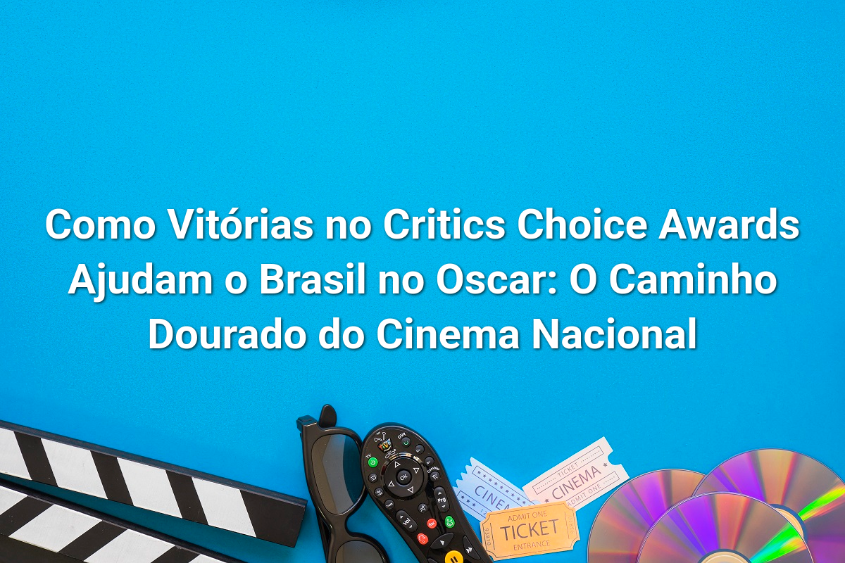 Como Vitórias no Critics Choice Awards Ajudam o Brasil no Oscar: O Caminho Dourado do Cinema Nacional