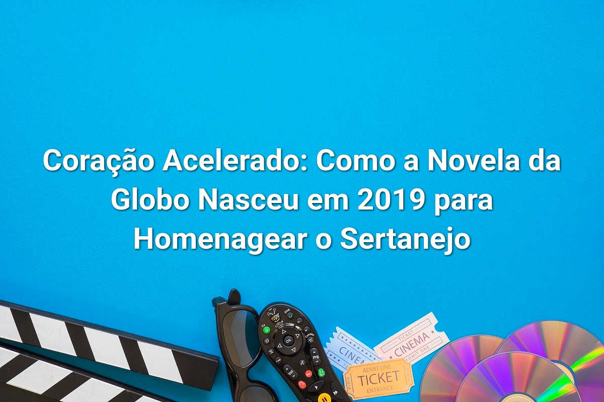 Coração Acelerado: Como a Novela da Globo Nasceu em 2019 para Homenagear o Sertanejo